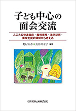 子ども中心の面会交流 : こころの発達臨床・裁判実務・法学研究・面会支援の領域から考える