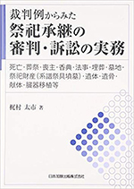 裁判例からみた祭祀承継の審判・訴訟の実務 : 死亡・葬祭・喪主・香典・法事・埋葬・墓地・祭祀財産(系譜祭具墳墓)・遺体・遺骨・献体・臓器移植等